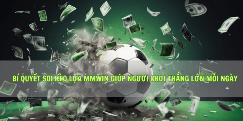 Bí Quyết Soi Kèo Lựa Mmwin Giúp Người Chơi Thắng Lớn Mỗi Ngày